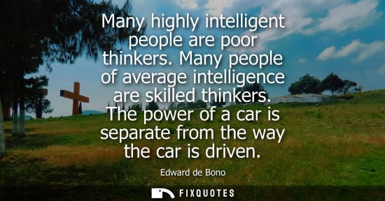 Small: Many highly intelligent people are poor thinkers. Many people of average intelligence are skilled think