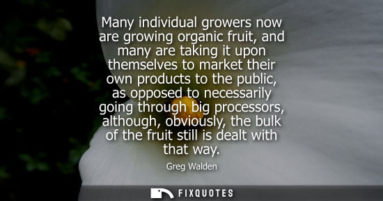 Small: Many individual growers now are growing organic fruit, and many are taking it upon themselves to market