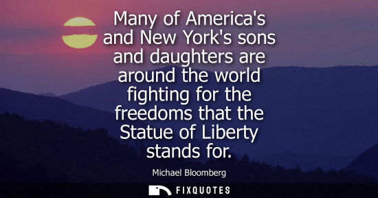 Small: Many of Americas and New Yorks sons and daughters are around the world fighting for the freedoms that t