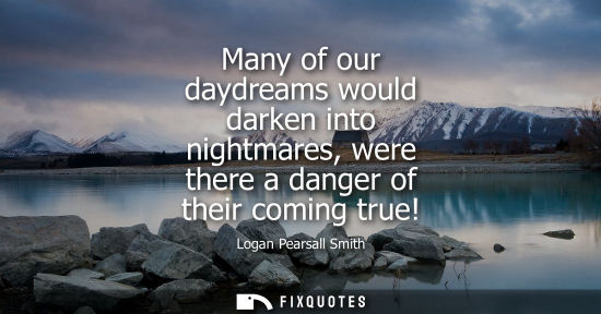 Small: Many of our daydreams would darken into nightmares, were there a danger of their coming true!