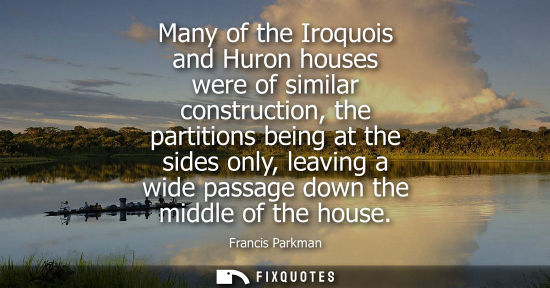 Small: Many of the Iroquois and Huron houses were of similar construction, the partitions being at the sides o
