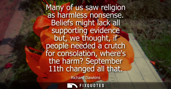 Small: Many of us saw religion as harmless nonsense. Beliefs might lack all supporting evidence but, we though