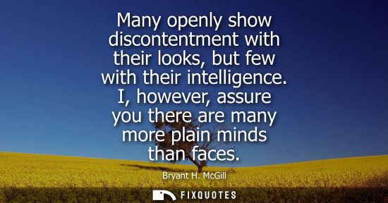 Small: Many openly show discontentment with their looks, but few with their intelligence. I, however, assure y