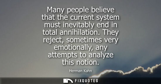 Small: Many people believe that the current system must inevitably end in total annihilation. They reject, som