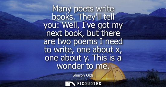 Small: Many poets write books. Theyll tell you: Well, Ive got my next book, but there are two poems I need to 