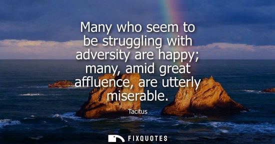 Small: Many who seem to be struggling with adversity are happy many, amid great affluence, are utterly miserab