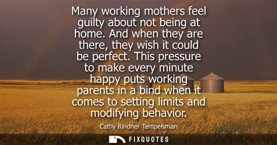 Small: Many working mothers feel guilty about not being at home. And when they are there, they wish it could b