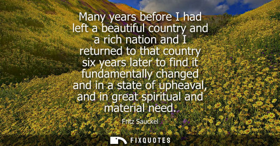 Small: Many years before I had left a beautiful country and a rich nation and I returned to that country six years la