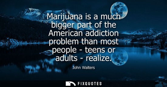 Small: Marijuana is a much bigger part of the American addiction problem than most people - teens or adults - 