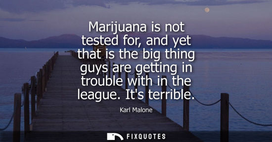 Small: Marijuana is not tested for, and yet that is the big thing guys are getting in trouble with in the leag