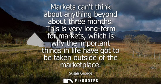 Small: Markets cant think about anything beyond about three months. This is very long-term for markets, which 