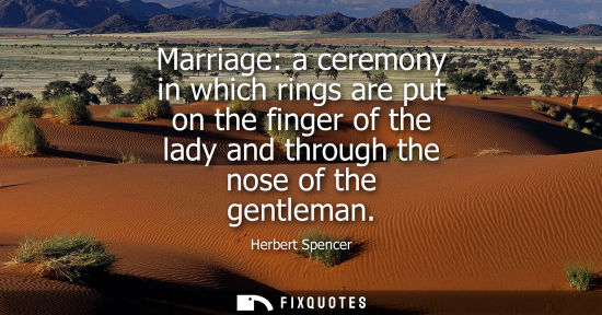 Small: Marriage: a ceremony in which rings are put on the finger of the lady and through the nose of the gentl