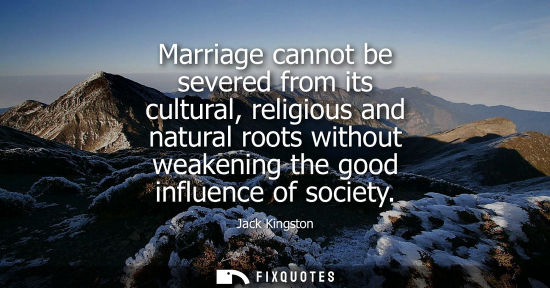 Small: Marriage cannot be severed from its cultural, religious and natural roots without weakening the good in
