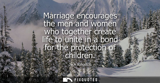 Small: Marriage encourages the men and women who together create life to unite in a bond for the protection of