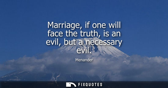 Small: Marriage, if one will face the truth, is an evil, but a necessary evil