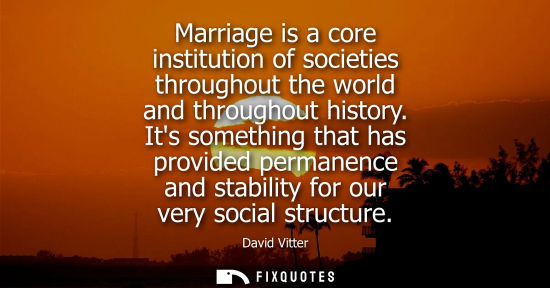 Small: Marriage is a core institution of societies throughout the world and throughout history. Its something 
