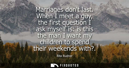 Small: Marriages dont last. When I meet a guy, the first question I ask myself is: is this the man I want my c