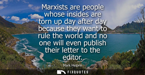 Small: Marxists are people whose insides are torn up day after day because they want to rule the world and no 