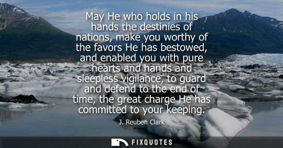 Small: May He who holds in his hands the destinies of nations, make you worthy of the favors He has bestowed, 