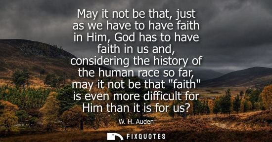 Small: May it not be that, just as we have to have faith in Him, God has to have faith in us and, considering 