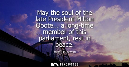 Small: May the soul of the late President Milton Obote... a long-time member of this parliament, rest in peace
