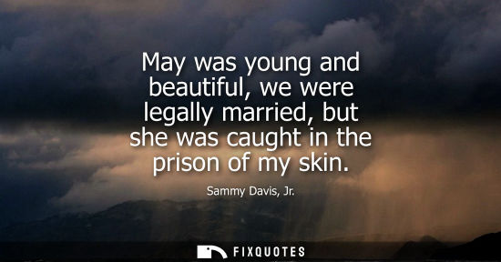 Small: May was young and beautiful, we were legally married, but she was caught in the prison of my skin