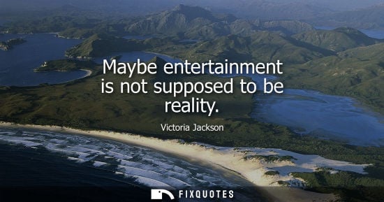 Small: Maybe entertainment is not supposed to be reality