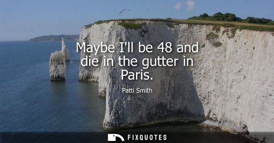 Small: Maybe Ill be 48 and die in the gutter in Paris
