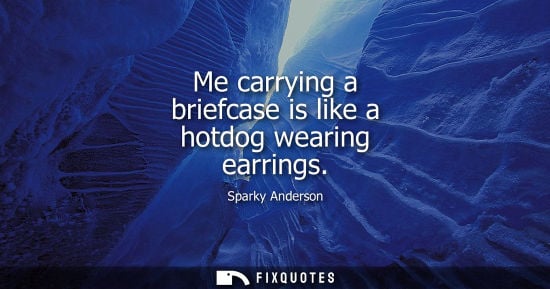 Small: Me carrying a briefcase is like a hotdog wearing earrings