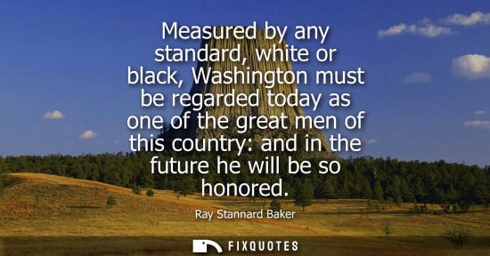 Small: Measured by any standard, white or black, Washington must be regarded today as one of the great men of 