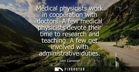 Small: Medical physicists work in cooperation with doctors. A few medical physicists devote their time to rese