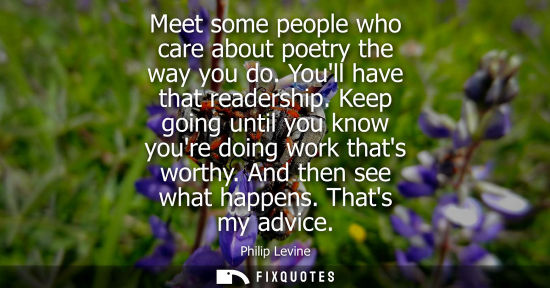 Small: Meet some people who care about poetry the way you do. Youll have that readership. Keep going until you