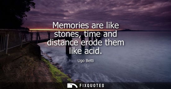 Small: Memories are like stones, time and distance erode them like acid
