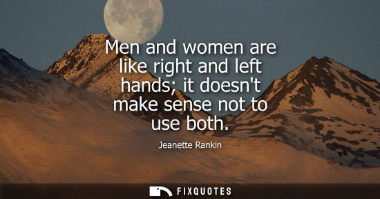 Small: Men and women are like right and left hands it doesnt make sense not to use both