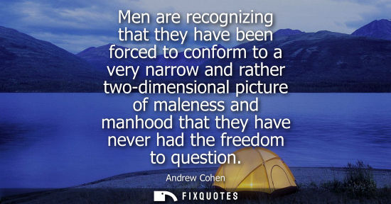 Small: Men are recognizing that they have been forced to conform to a very narrow and rather two-dimensional p