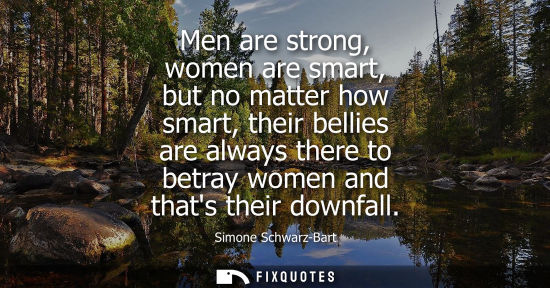 Small: Men are strong, women are smart, but no matter how smart, their bellies are always there to betray wome