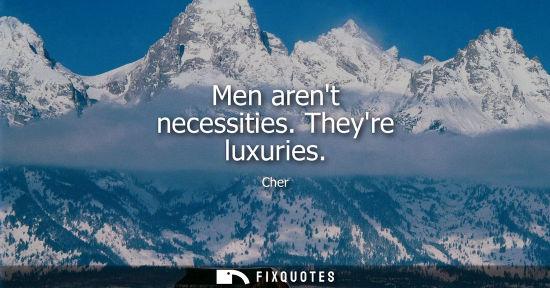 Small: Men arent necessities. Theyre luxuries