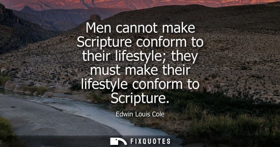 Small: Men cannot make Scripture conform to their lifestyle they must make their lifestyle conform to Scriptur