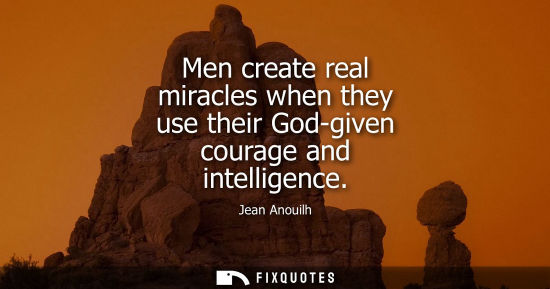 Small: Men create real miracles when they use their God-given courage and intelligence