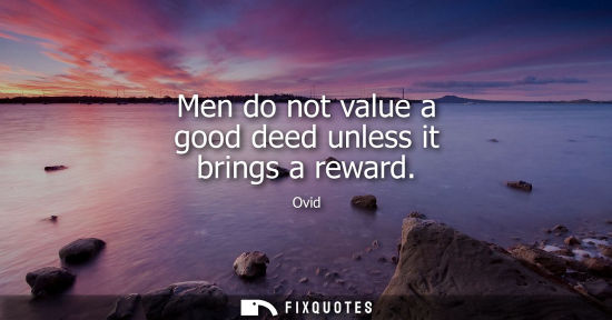 Small: Men do not value a good deed unless it brings a reward