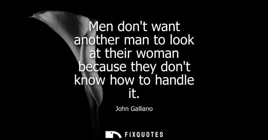 Small: Men dont want another man to look at their woman because they dont know how to handle it