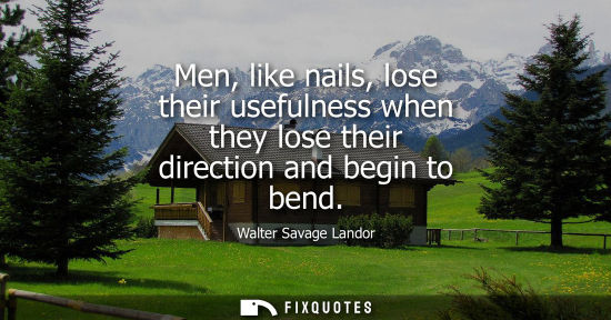 Small: Men, like nails, lose their usefulness when they lose their direction and begin to bend