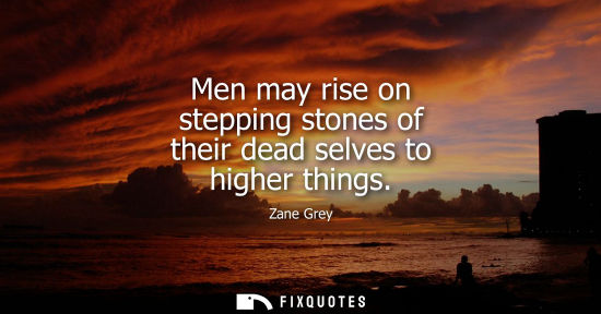 Small: Men may rise on stepping stones of their dead selves to higher things