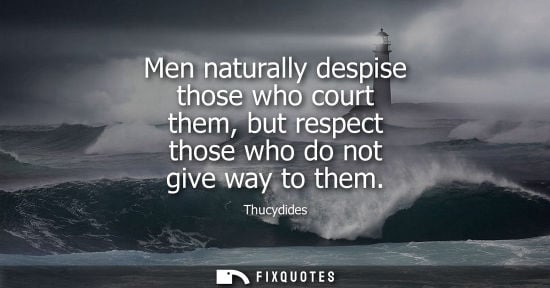Small: Men naturally despise those who court them, but respect those who do not give way to them