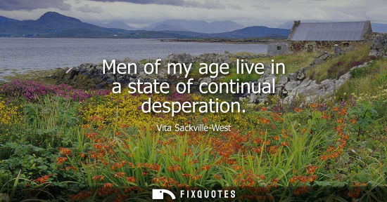 Small: Men of my age live in a state of continual desperation