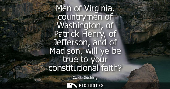Small: Men of Virginia, countrymen of Washington, of Patrick Henry, of Jefferson, and of Madison, will ye be t