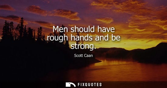 Small: Men should have rough hands and be strong