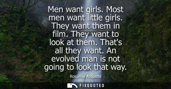 Small: Men want girls. Most men want little girls. They want them in film. They want to look at them. Thats al