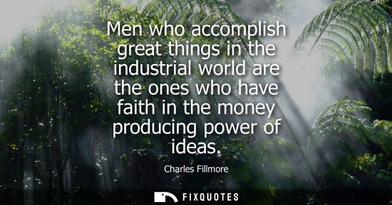Small: Men who accomplish great things in the industrial world are the ones who have faith in the money produc