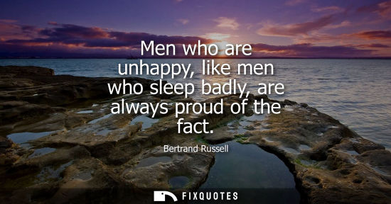 Small: Men who are unhappy, like men who sleep badly, are always proud of the fact